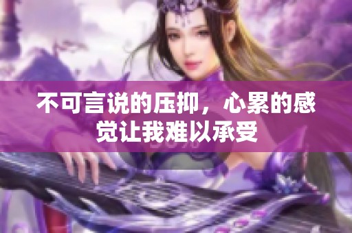 不可言说的压抑，心累的感觉让我难以承受