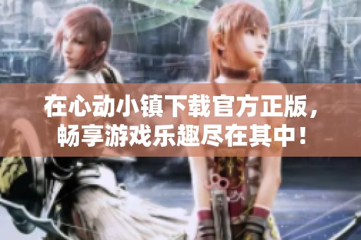 在心动小镇下载官方正版，畅享游戏乐趣尽在其中！