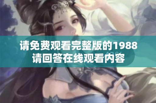 请免费观看完整版的1988请回答在线观看内容