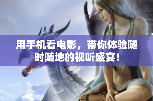 用手机看电影，带你体验随时随地的视听盛宴！
