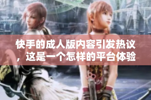 快手的**版内容引发热议，这是一个怎样的平台体验呢