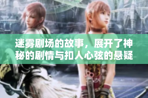 迷雾剧场的故事，展开了神秘的剧情与扣人心弦的悬疑冒险
