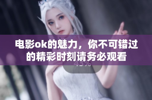 电影ok的魅力，你不可错过的精彩时刻请务必观看