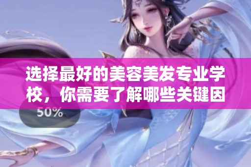 选择最好的美容美发专业学校，你需要了解哪些关键因素呢