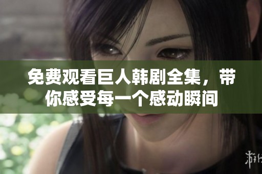 免费观看巨人韩剧全集，带你感受每一个感动瞬间