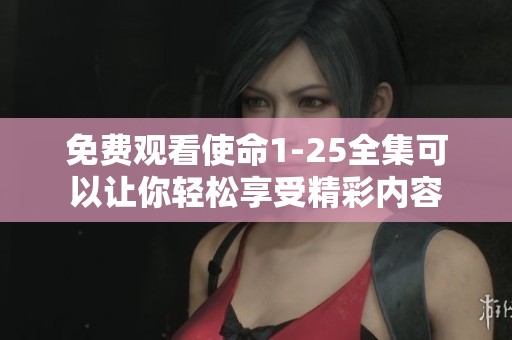 免费观看使命1-25全集可以让你轻松享受精彩内容