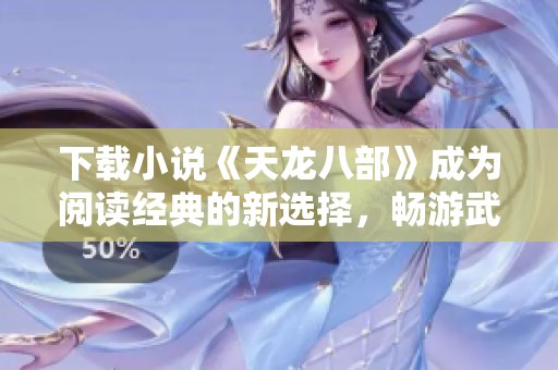 下载小说《天龙八部》成为阅读经典的新选择，畅游武侠世界尽在手中
