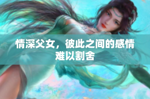 情深父女，彼此之间的感情难以割舍