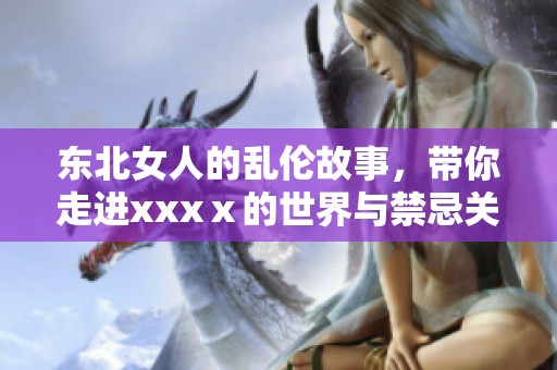 东北女人的乱伦故事，带你走进xxxⅹ的世界与禁忌关系探索