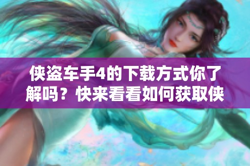 侠盗车手4的下载方式你了解吗？快来看看如何获取侠盗车手4吧！