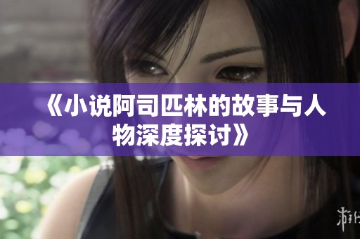 《小说阿司匹林的故事与人物深度探讨》