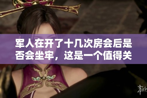 军人在开了十几次房会后是否会坐牢，这是一个值得关注的问题
