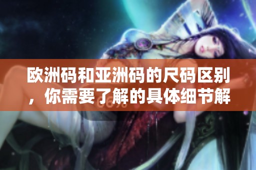 欧洲码和亚洲码的尺码区别，你需要了解的具体细节解析
