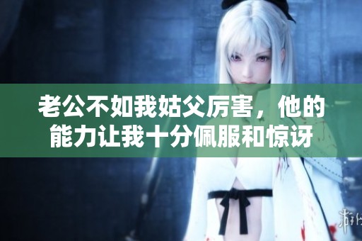 老公不如我姑父厉害，他的能力让我十分佩服和惊讶