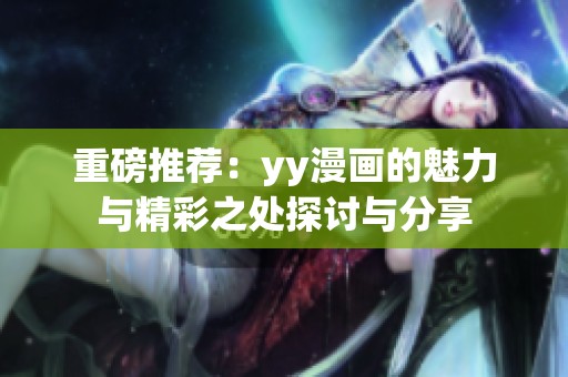 重磅推荐：yy漫画的魅力与精彩之处探讨与分享