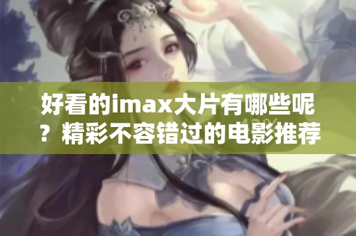 好看的imax大片有哪些呢？精彩不容错过的电影推荐给你！