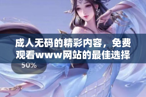 ****的精彩内容，免费观看www网站的最佳选择。