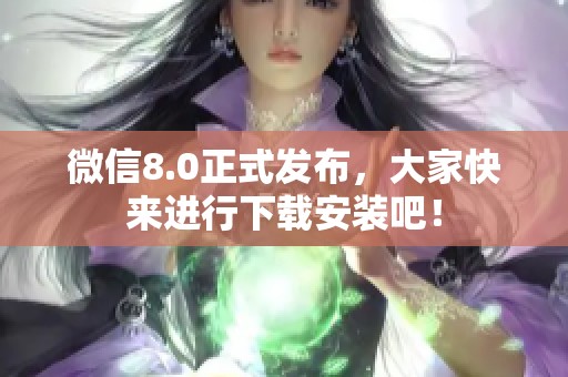 微信8.0正式发布，大家快来进行下载安装吧！