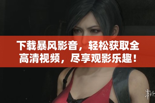 下载暴风影音，轻松获取全高清视频，尽享观影乐趣！