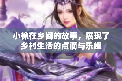 小徐在乡间的故事，展现了乡村生活的点滴与乐趣
