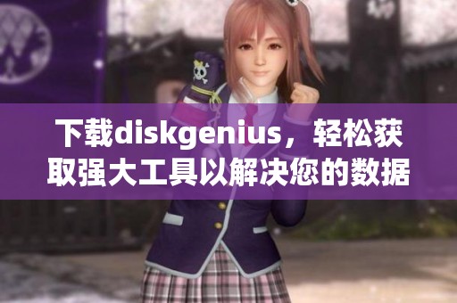 下载diskgenius，轻松获取强大工具以解决您的数据管理需求