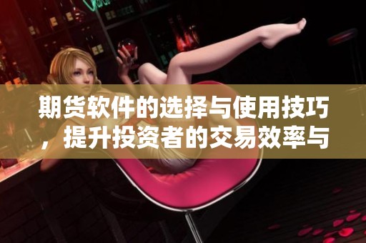 期货软件的选择与使用技巧，提升投资者的交易效率与决策能力