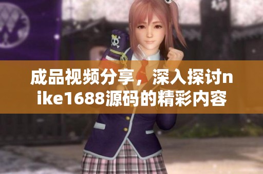 成品视频分享，深入探讨nike1688源码的精彩内容