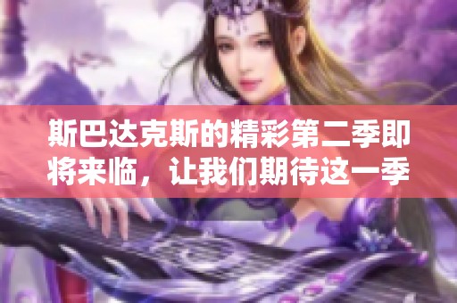斯巴达克斯的精彩第二季即将来临，让我们期待这一季的新挑战与故事。