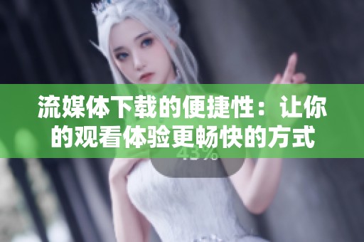 流媒体下载的便捷性：让你的观看体验更畅快的方式