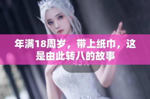 年满18周岁，带上纸巾，这是由此转八的故事