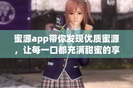 蜜源app带你发现优质蜜源，让每一口都充满甜蜜的享受