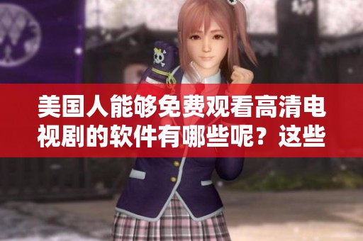 美国人能够免费观看高清电视剧的软件有哪些呢？这些软件真的好用吗？