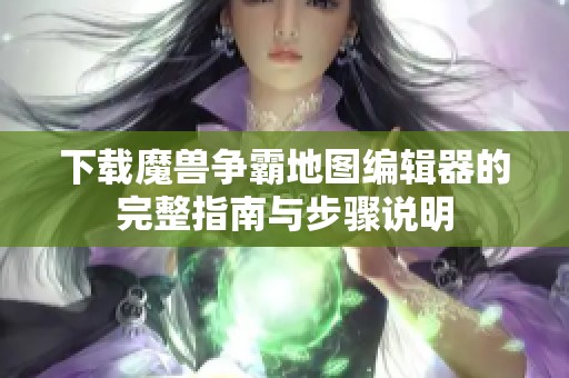 下载魔兽争霸地图编辑器的完整指南与步骤说明