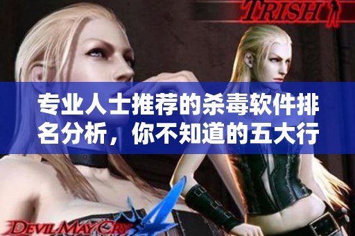 专业人士推荐的杀毒软件排名分析，你不知道的五大行业黑马