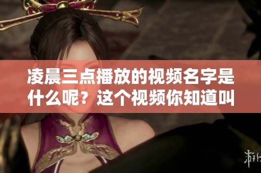 凌晨三点播放的视频名字是什么呢？这个视频你知道叫什么吗？