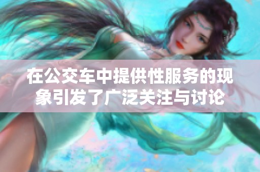 在公交车中提供性服务的现象引发了广泛关注与讨论