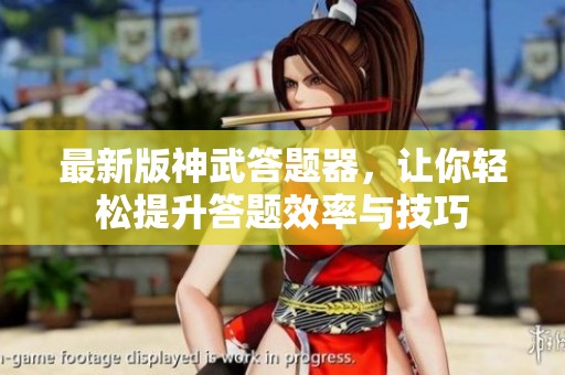 最新版神武答题器，让你轻松提升答题效率与技巧