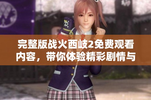 完整版战火西岐2免费观看内容，带你体验精彩剧情与热血战斗。