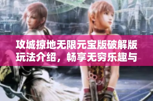 攻城掠地无限元宝版破解版玩法介绍，畅享无穷乐趣与精彩体验
