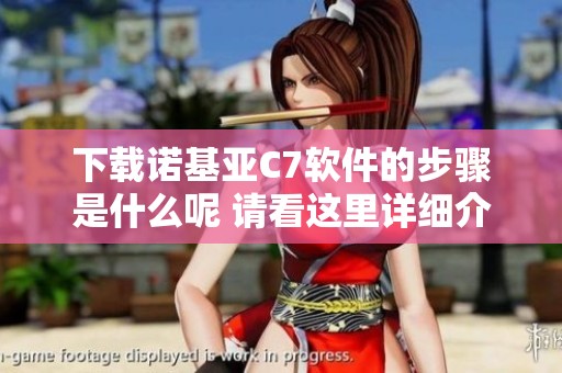 下载诺基亚C7软件的步骤是什么呢 请看这里详细介绍及下载链接