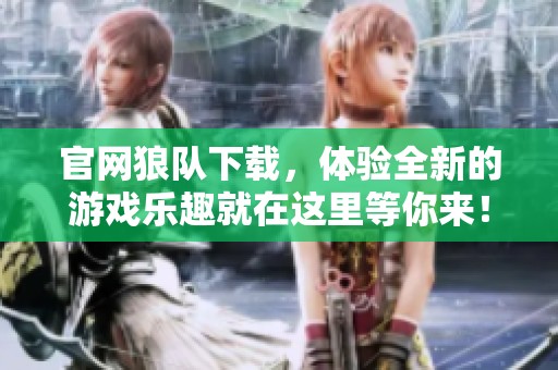 官网狼队下载，体验全新的游戏乐趣就在这里等你来！