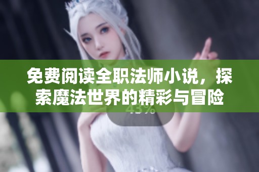 免费阅读全职法师小说，探索魔法世界的精彩与冒险