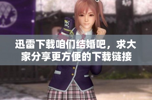 迅雷下载咱们结婚吧，求大家分享更方便的下载链接