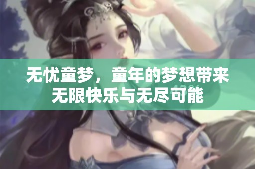无忧童梦，童年的梦想带来无限快乐与无尽可能