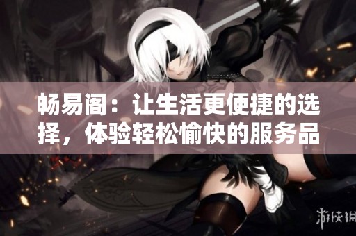 畅易阁：让生活更便捷的选择，体验轻松愉快的服务品牌