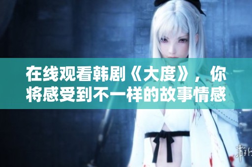 在线观看韩剧《大度》，你将感受到不一样的故事情感与人生哲理