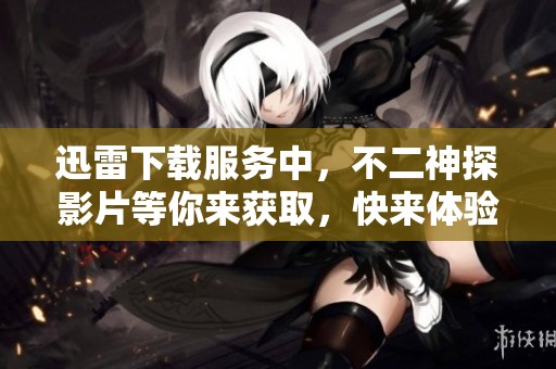 迅雷下载服务中，不二神探影片等你来获取，快来体验吧！
