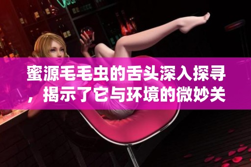 蜜源毛毛虫的舌头深入探寻，揭示了它与环境的微妙关系