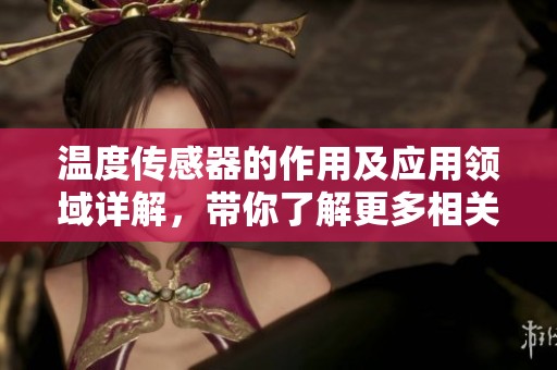 温度传感器的作用及应用领域详解，带你了解更多相关信息