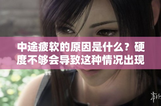 中途疲软的原因是什么？硬度不够会导致这种情况出现吗